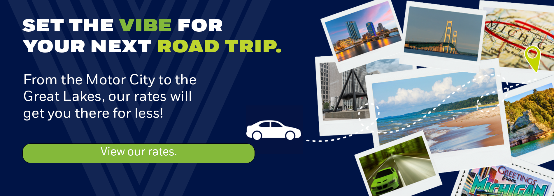 From the Motor City to the Great Lakes, our rates will get you there for less.